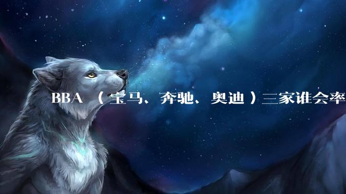 BBA （宝马、奔驰、奥迪）三家谁会率先走向没落？
