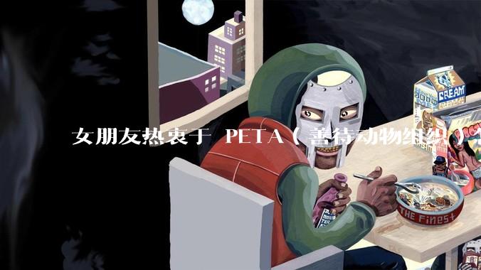 女朋友热衷于 PETA（善待动物组织）怎么办？