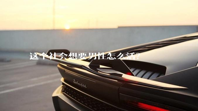 这个社会想要男性怎么活？