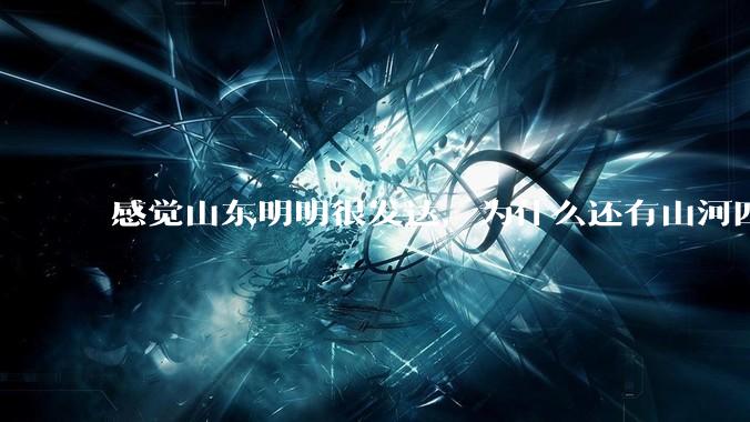 感觉山东明明很发达，为什么还有山河四省这个称号？