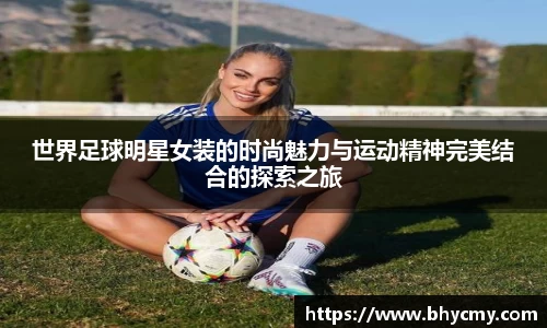 世界足球明星女装的时尚魅力与运动精神完美结合的探索之旅