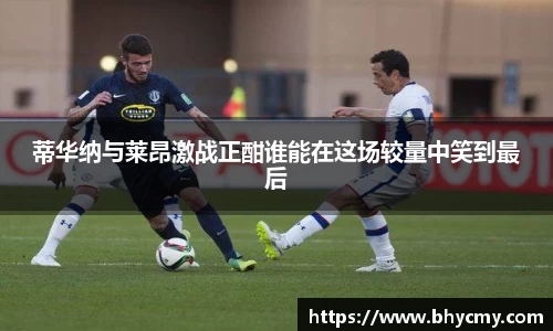 蒂华纳与莱昂激战正酣谁能在这场较量中笑到最后