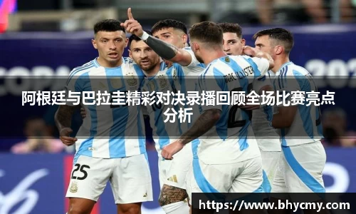 阿根廷与巴拉圭精彩对决录播回顾全场比赛亮点分析