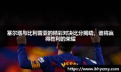 塞尔塔与比利雷亚的精彩对决比分揭晓，谁将赢得胜利的荣耀