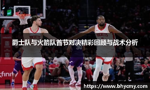爵士队与火箭队首节对决精彩回顾与战术分析
