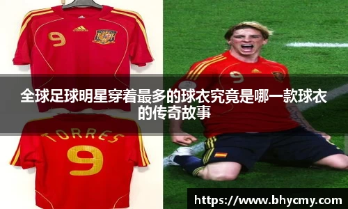 全球足球明星穿着最多的球衣究竟是哪一款球衣的传奇故事